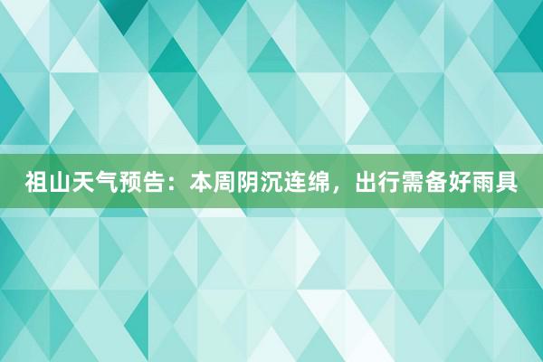 祖山天气预告：本周阴沉连绵，出行需备好雨具